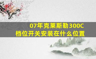 07年克莱斯勒300C档位开关安装在什么位置