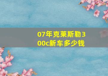 07年克莱斯勒300c新车多少钱