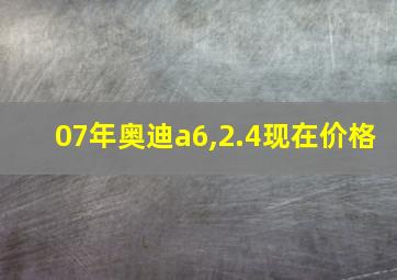 07年奥迪a6,2.4现在价格