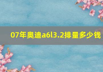 07年奥迪a6l3.2排量多少钱