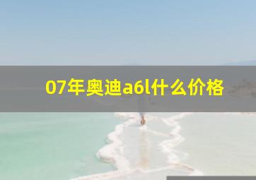 07年奥迪a6l什么价格