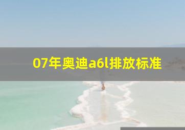 07年奥迪a6l排放标准