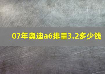 07年奥迪a6排量3.2多少钱