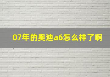 07年的奥迪a6怎么样了啊