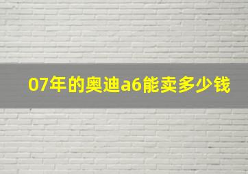 07年的奥迪a6能卖多少钱