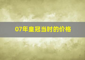 07年皇冠当时的价格