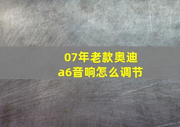 07年老款奥迪a6音响怎么调节