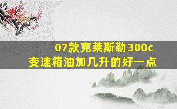 07款克莱斯勒300c变速箱油加几升的好一点