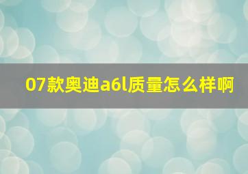 07款奥迪a6l质量怎么样啊