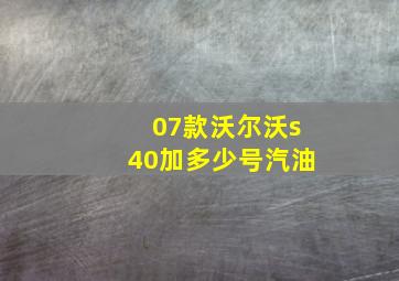 07款沃尔沃s40加多少号汽油