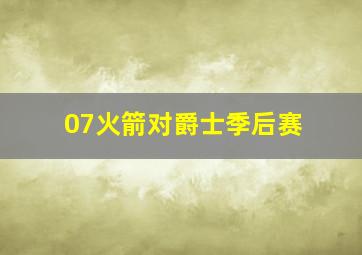 07火箭对爵士季后赛