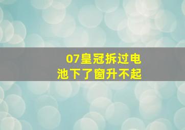 07皇冠拆过电池下了窗升不起