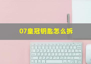 07皇冠钥匙怎么拆