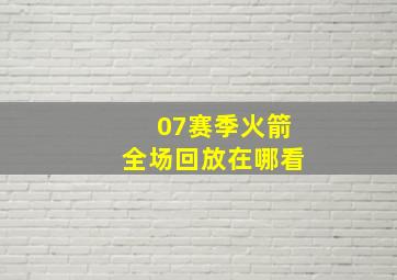 07赛季火箭全场回放在哪看