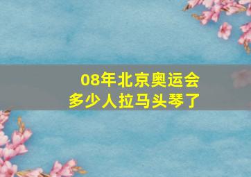 08年北京奥运会多少人拉马头琴了