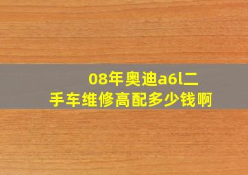 08年奥迪a6l二手车维修高配多少钱啊