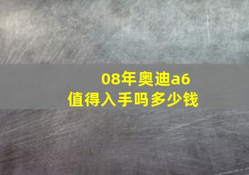 08年奥迪a6值得入手吗多少钱