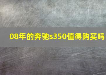 08年的奔驰s350值得购买吗