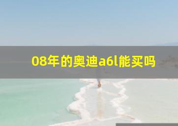 08年的奥迪a6l能买吗