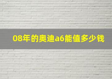 08年的奥迪a6能值多少钱