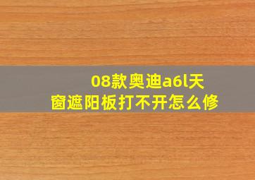 08款奥迪a6l天窗遮阳板打不开怎么修