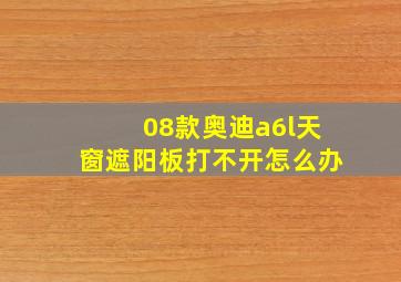 08款奥迪a6l天窗遮阳板打不开怎么办