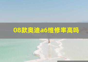 08款奥迪a6维修率高吗