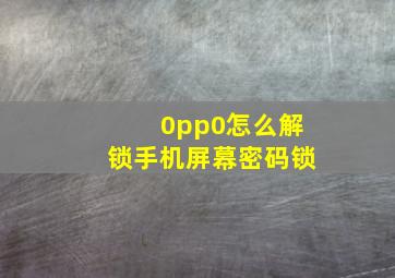 0pp0怎么解锁手机屏幕密码锁