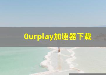 0urplay加速器下载