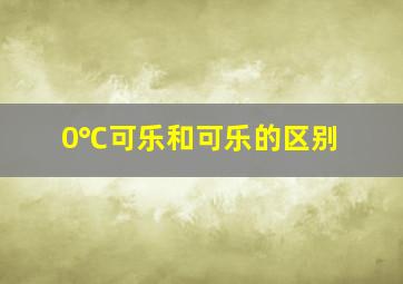 0℃可乐和可乐的区别