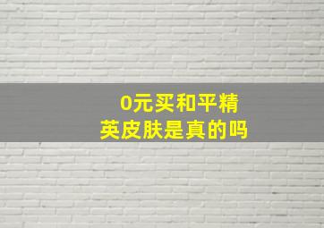 0元买和平精英皮肤是真的吗