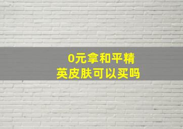 0元拿和平精英皮肤可以买吗