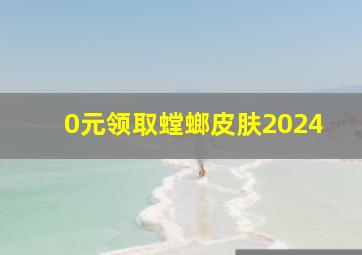 0元领取螳螂皮肤2024