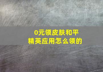 0元领皮肤和平精英应用怎么领的