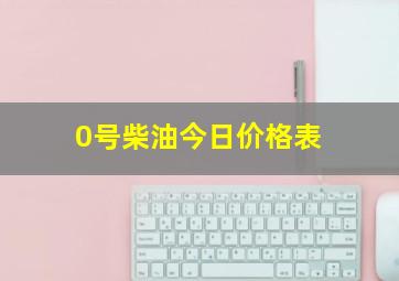 0号柴油今日价格表