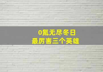 0氪无尽冬日最厉害三个英雄