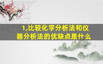 1,比较化学分析法和仪器分析法的优缺点是什么