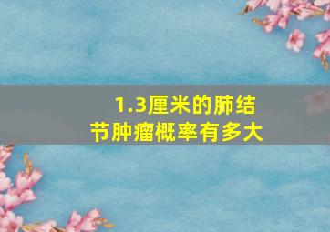 1.3厘米的肺结节肿瘤概率有多大