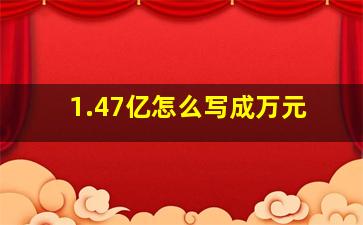 1.47亿怎么写成万元