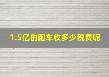 1.5亿的跑车收多少税费呢