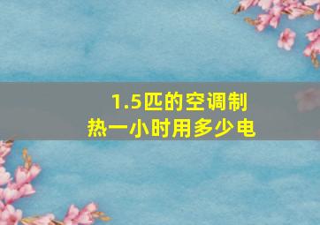 1.5匹的空调制热一小时用多少电