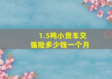 1.5吨小货车交强险多少钱一个月