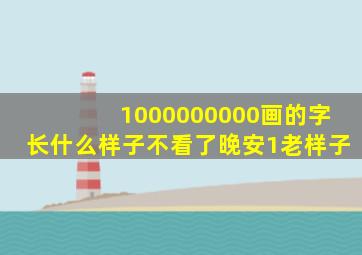 1000000000画的字长什么样子不看了晚安1老样子