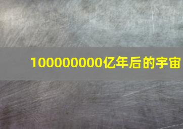 100000000亿年后的宇宙