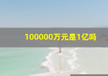 100000万元是1亿吗