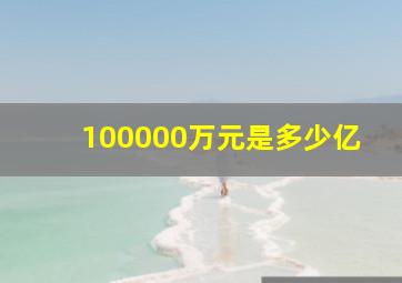 100000万元是多少亿