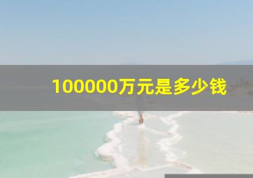 100000万元是多少钱