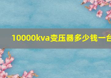 10000kva变压器多少钱一台