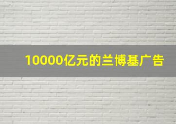 10000亿元的兰博基广告