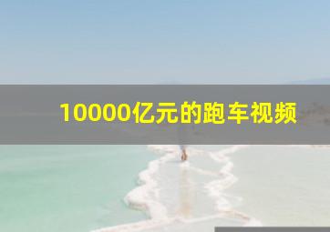 10000亿元的跑车视频